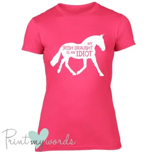 My Irish Draught Is An Idiot Funny Equestrian T-shirt